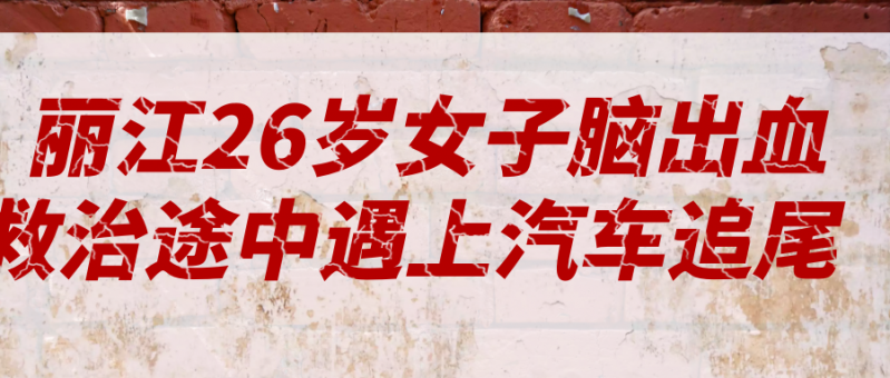 丽江26岁女子脑出血赶往昆明救治 却遭遇追尾…….PNG